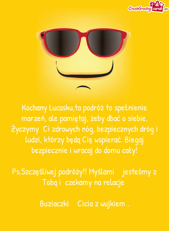 Kochany Lucasku,ta podróż to spełnienie marzeń, ale pamiętaj, żeby dbać o siebie. Życzymy C