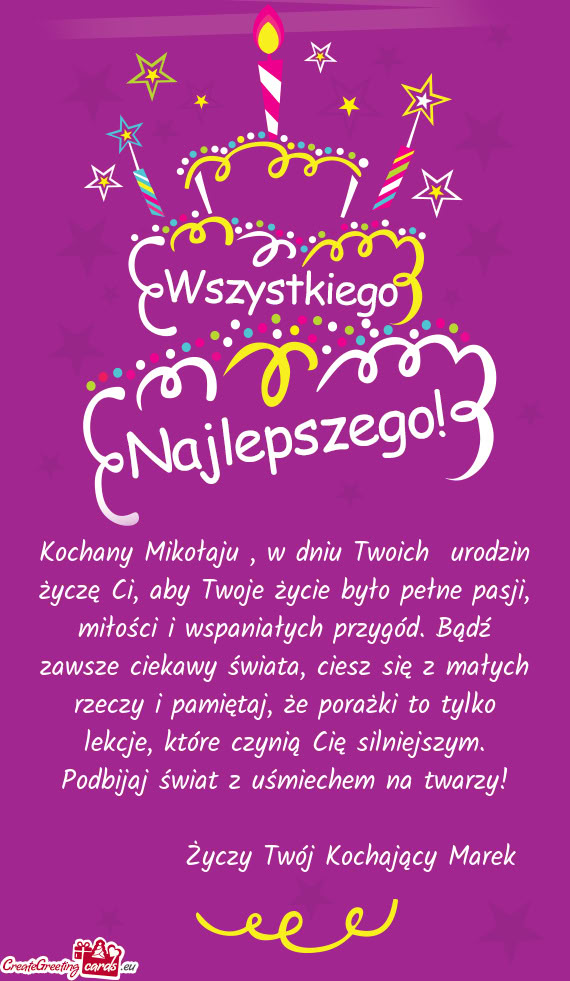 Kochany Mikołaju , w dniu Twoich urodzin życzę Ci, aby Twoje życie było pełne pasji, miłośc