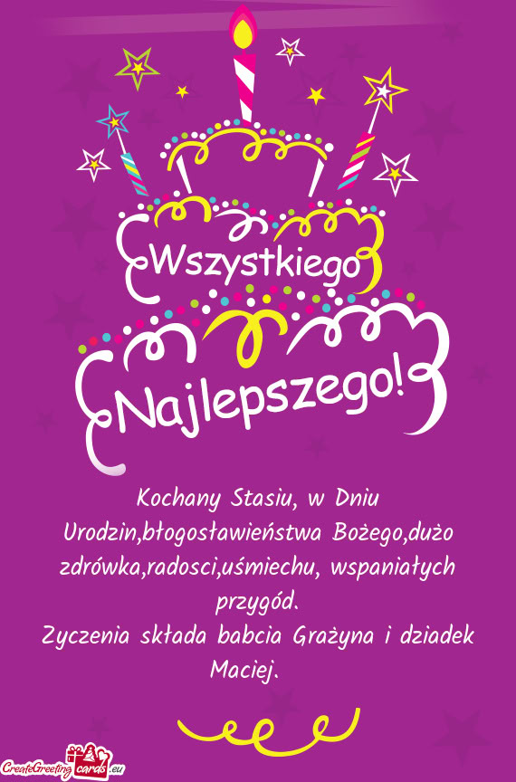 Kochany Stasiu, w Dniu Urodzin,błogosławieństwa Bożego,dużo zdrówka,radosci,uśmiechu, wspania