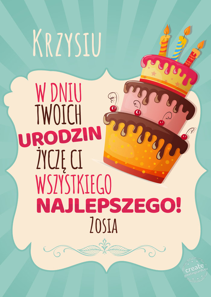 Krzysiu, w dniu Twoich urodzin życzę Ci wszystkiego najlepszego. Zosia