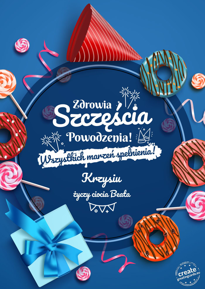 Krzysiu Zdrowia szczęścia powodzenia ciocia Beata