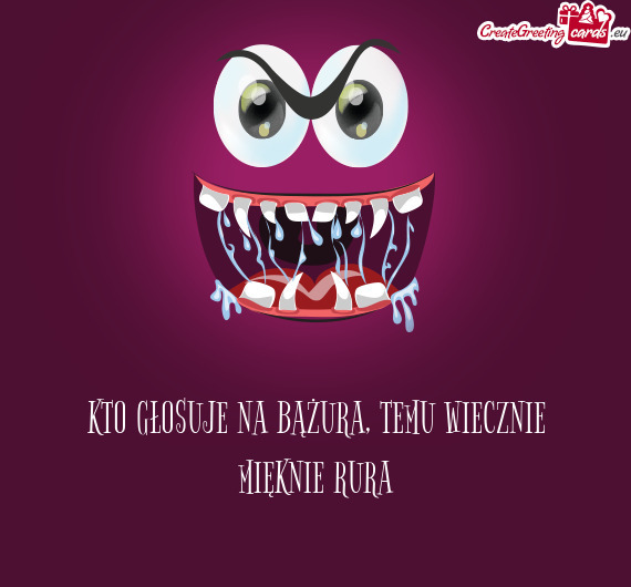 KTO GŁOSUJE NA BĄŻURA, TEMU WIECZNIE MIĘKNIE RURA