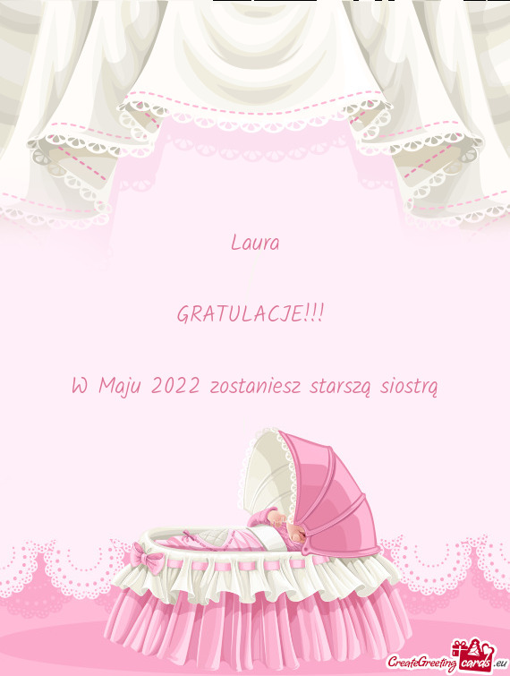 Laura
 
 GRATULACJE!!! 
 
 W Maju 2022 zostaniesz starszą siostrą