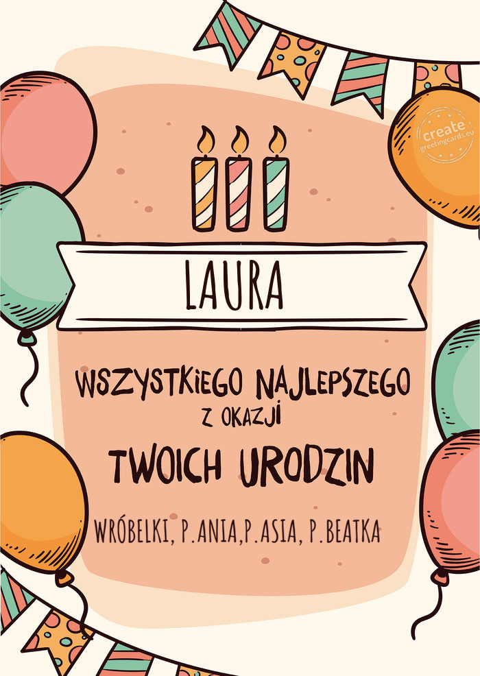 LAURA Wszystkiego Najlepszego z okazji Twoich urodzin WRÓBELKI, P.ANIA,P.ASIA, P.BEATKA