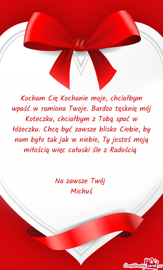 Łbym z Tobą spać w łóżeczku. Chcę być zawsze blisko Ciebie, by nam było tak jak w niebie, T