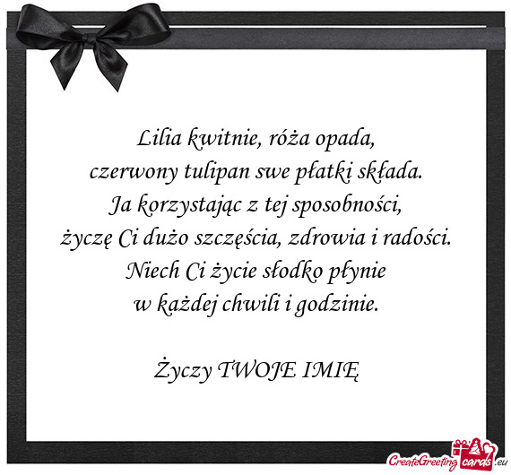 Lilia kwitnie, róża opada,  czerwony tulipan swe płatki składa.  Ja