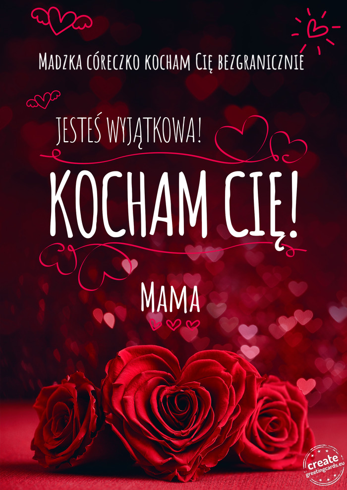 Madzka córeczko kocham Cię bezgranicznie Jesteś wyjątkowa, Kocham Cię Mama