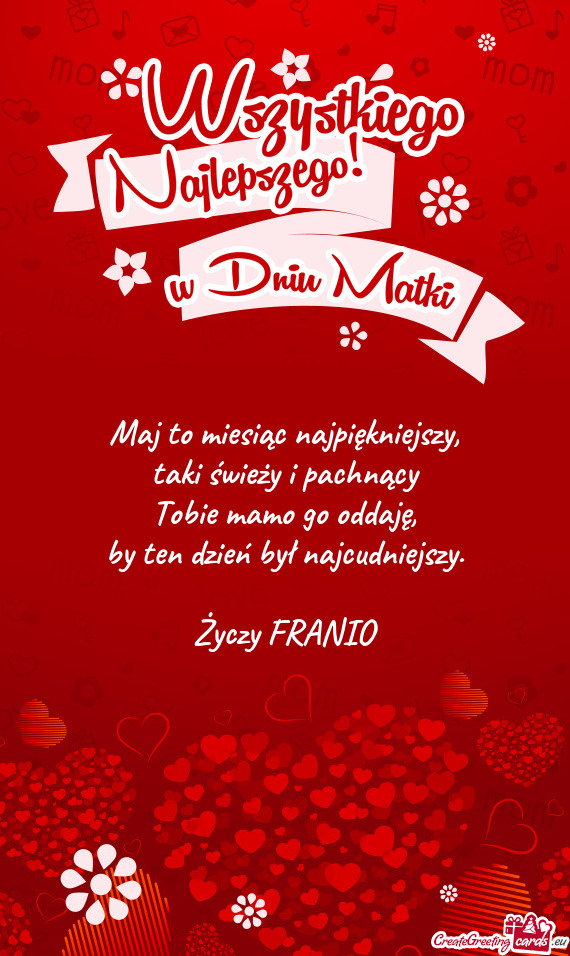 Maj to miesiąc najpiękniejszy,  taki świeży i pachnący  Tobie mamo go
