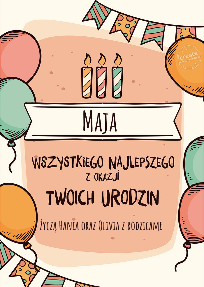 Maja Wszystkiego Najlepszego z okazji Twoich urodzin Życzą Hania oraz Olivia z rodzicami