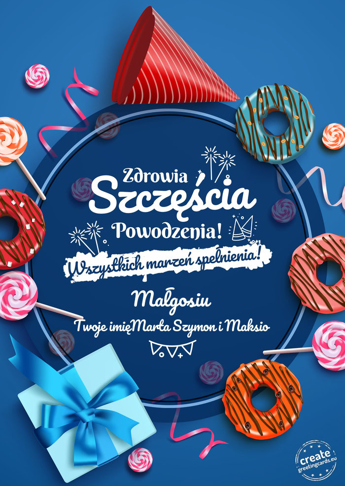 Małgosiu Zdrowia szczęścia powodzenia Twoje imięMarta Szymon i Maksio
