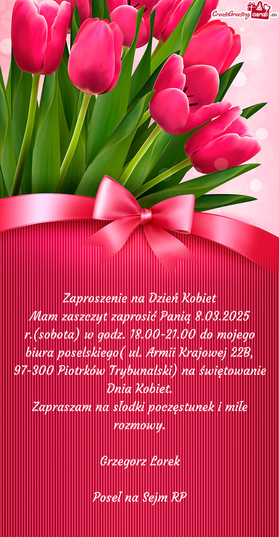 Mam zaszczyt zaprosić Panią 8.03.2025 r.(sobota) w godz. 18.00-21.00 do mojego biura poselskiego(
