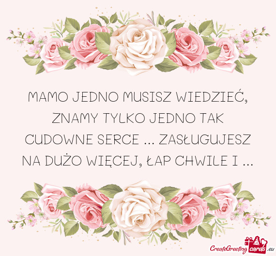 MAMO JEDNO MUSISZ WIEDZIEĆ, ZNAMY TYLKO JEDNO TAK CUDOWNE SERCE ... ZASŁUGUJESZ NA DUŻO WIĘCEJ