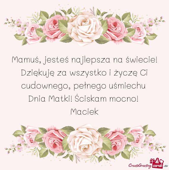 Mamuś, jesteś najlepsza na świecie! Dziękuję za wszystko i życzę Ci cudownego, pełnego uśmi