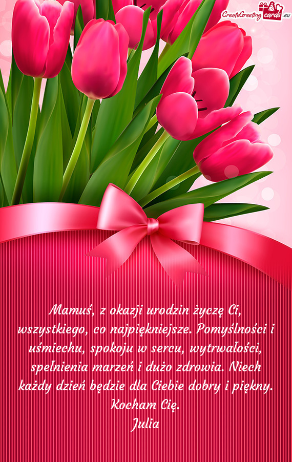 Mamuś, z okazji urodzin życzę Ci, wszystkiego, co najpiękniejsze. Pomyślności i uśmiechu, spo