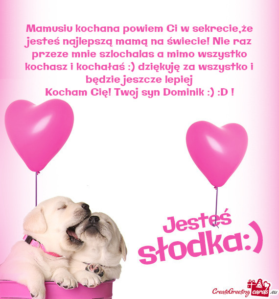 Mamusiu kochana powiem Ci w sekrecie,że jesteś najlepszą mamą na świecie! Nie raz przeze mnie s