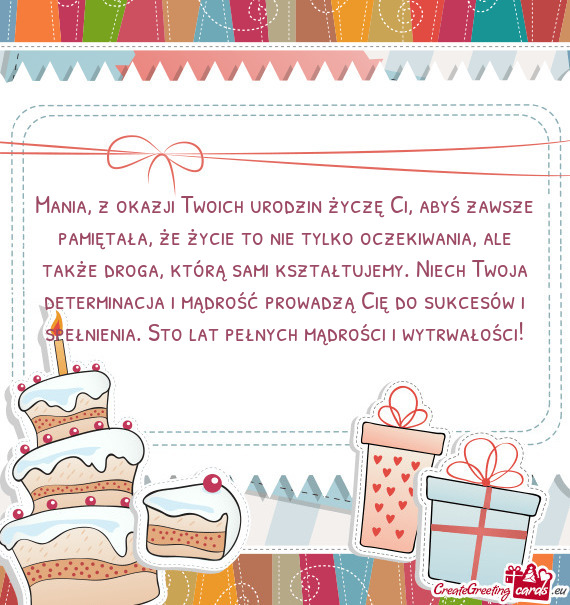 Mania, z okazji Twoich urodzin życzę Ci, abyś zawsze pamiętała, że życie to nie tylko oczekiw