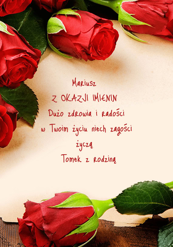 Mariusz Z OKAZJI IMIENIN Dużo zdrowia i radości w Twoim życiu niech zagości życzą Tom