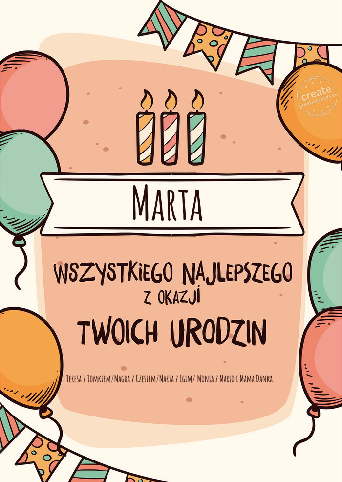 Marta Wszystkiego Najlepszego z okazji Twoich urodzin Teresa z Tomkiem/Magda z Czesiem/Marta z Igim/