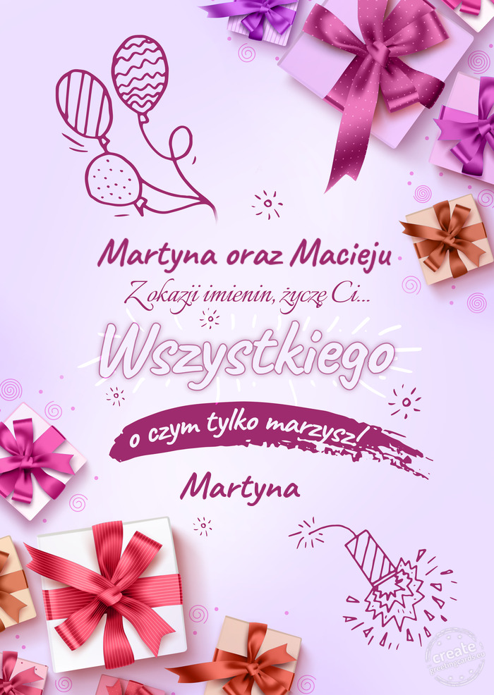 Martyna oraz Macieju z okazji imienin Życzę Ci wszystkiego najlepszego o czym tylko marzysz! Marty