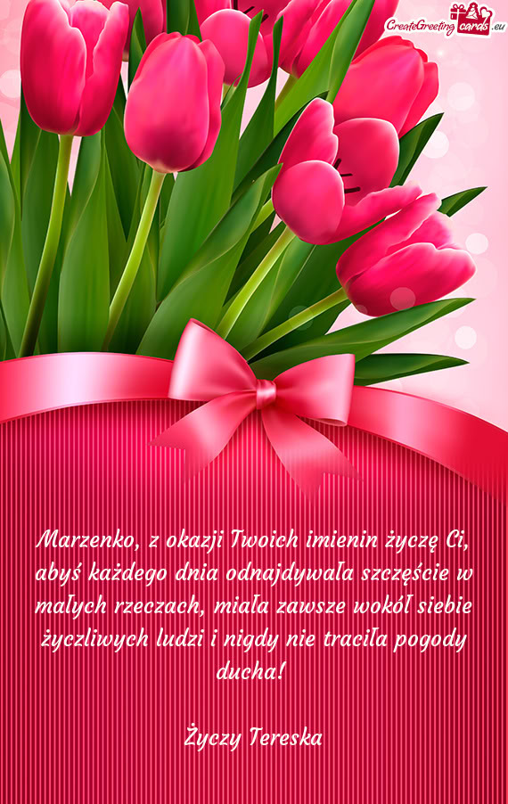 Marzenko, z okazji Twoich imienin życzę Ci, abyś każdego dnia odnajdywała szczęście w małych