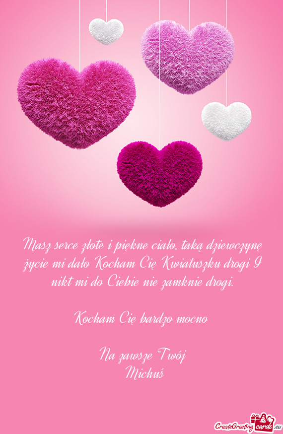 Masz serce złote i piękne ciało, taką dziewczynę życie mi dało Kocham Cię Kwiatuszku drogi I
