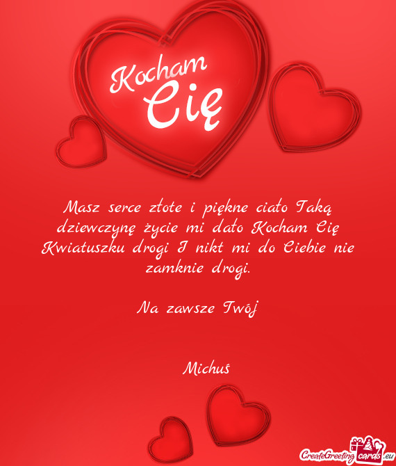 Masz serce złote i piękne ciało Taką dziewczynę życie mi dało Kocham Cię Kwiatuszku drogi I