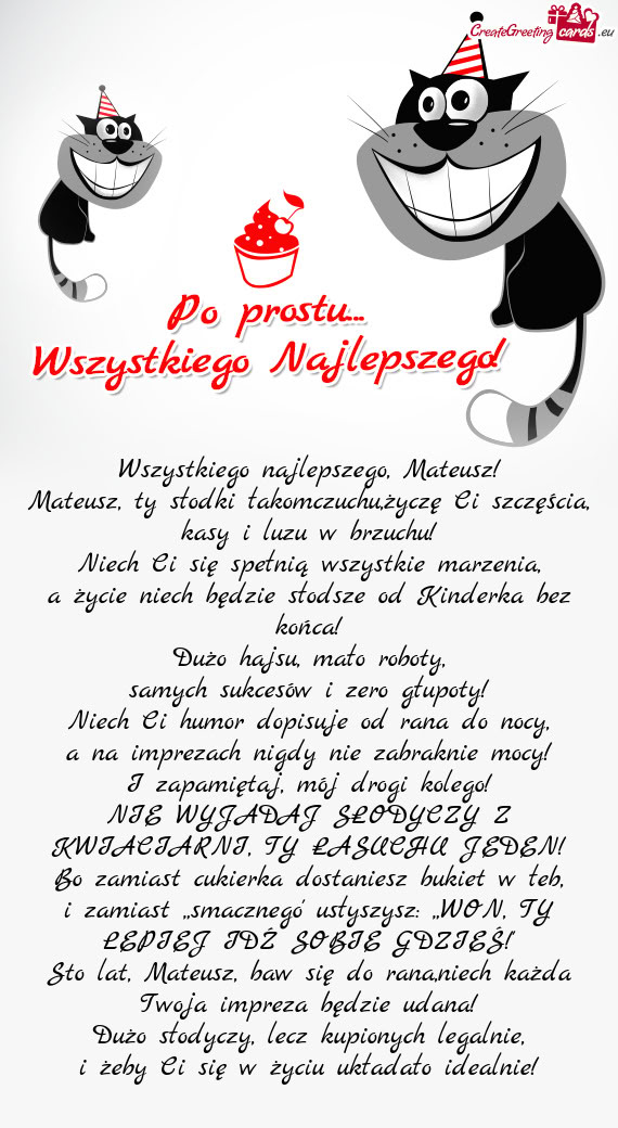 Mateusz, ty słodki łakomczuchu,życzę Ci szczęścia, kasy i luzu w brzuchu