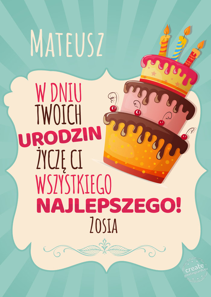 Mateusz, w dniu Twoich urodzin życzę Ci wszystkiego najlepszego. Zosia