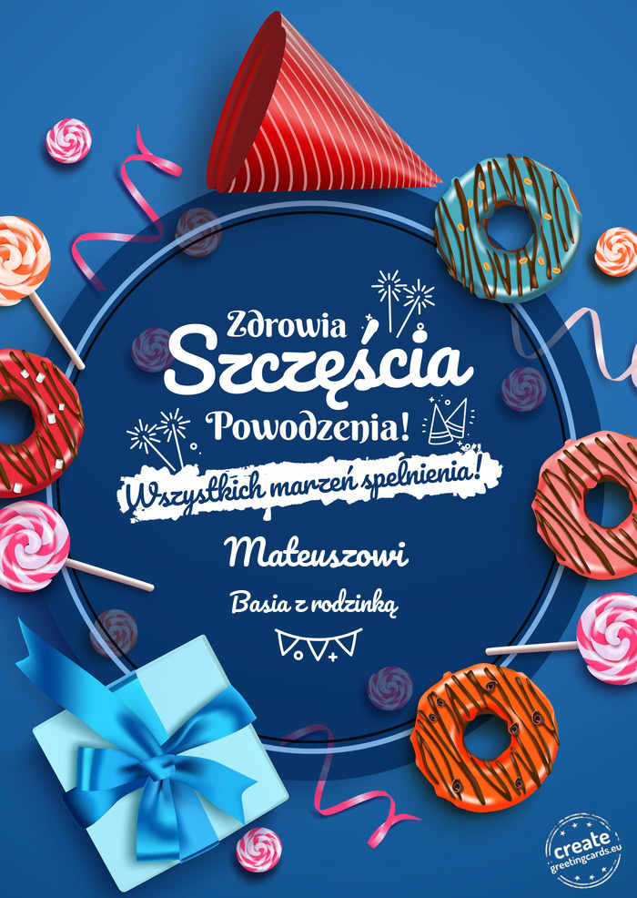 Mateuszowi Zdrowia szczęścia powodzenia Basia z rodzinką