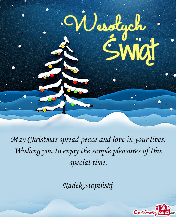 May Christmas spread peace and love in your lives. Wishing you to enjoy the simple pleasures of this