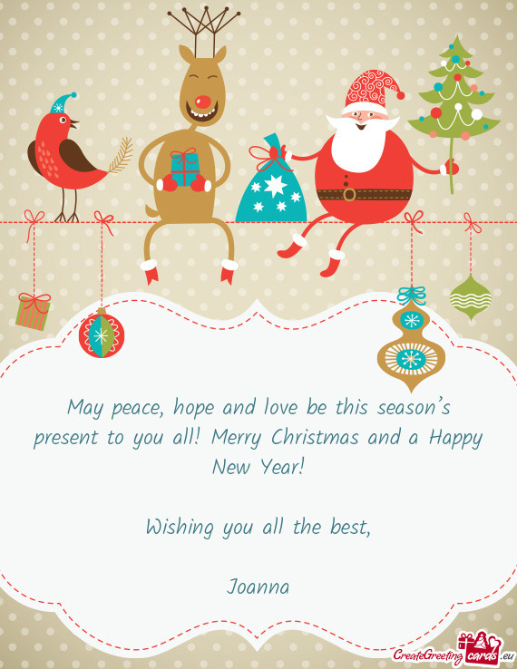 May peace, hope and love be this season’s present to you all! Merry Christmas and a Happy New Year