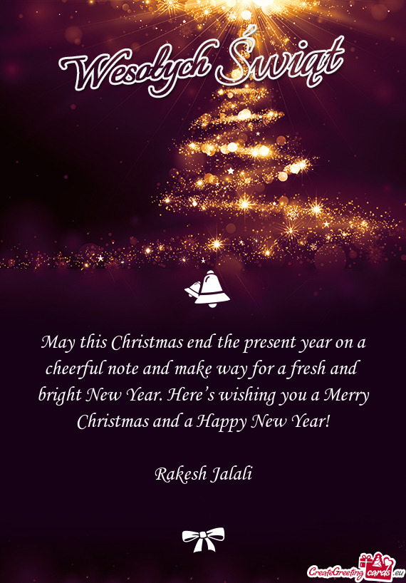 May this Christmas end the present year on a cheerful note and make way for a fresh and bright New Y
