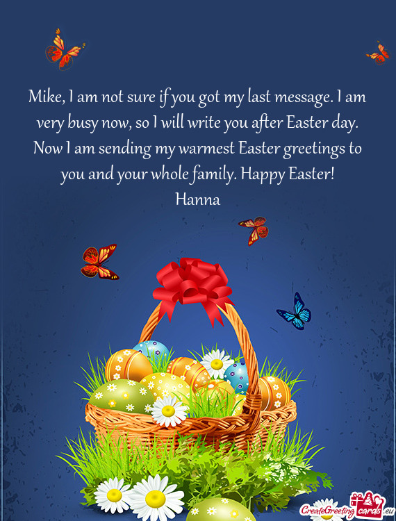 Mike, I am not sure if you got my last message. I am very busy now, so I will write you after Easter
