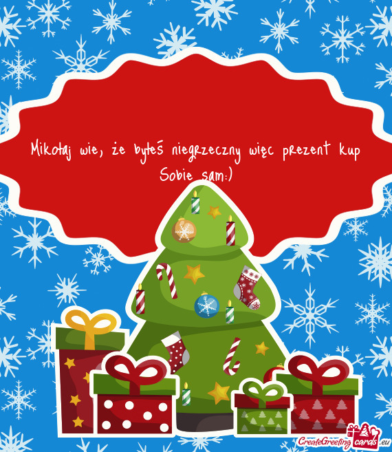 Mikołaj wie, że byłeś niegrzeczny więc prezent kup Sobie sam:)