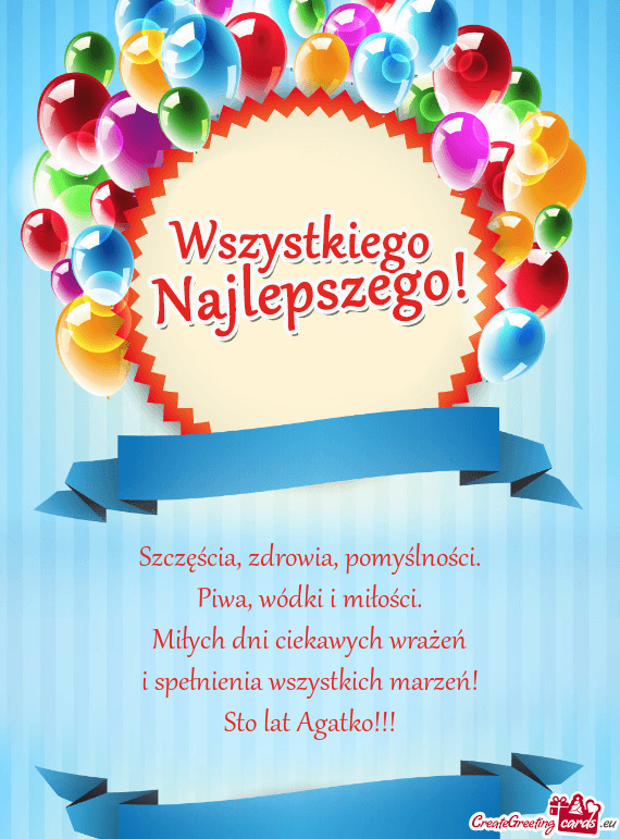 Miłych dni ciekawych wrażeń i spełnienia wszystkich marzeń! Sto lat Agatko