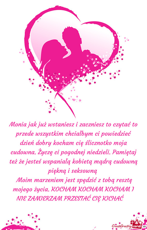 Monia jak już wstaniesz i zaczniesz to czytać to przede wszystkim chciałbym ci powiedzieć dzień