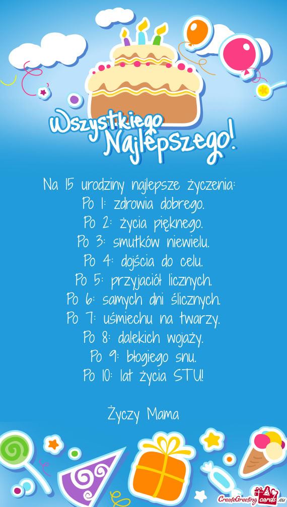 Na 15 urodziny najlepsze życzenia:   Po 1: zdrowia dobrego.  Po 2: życia