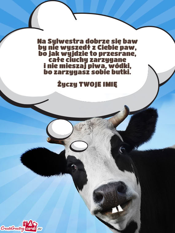 Na Sylwestra dobrze się baw  by nie wyszedł z Ciebie paw,  bo jak wyjdzie to