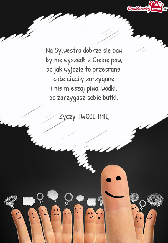 Na Sylwestra dobrze się baw  by nie wyszedł z Ciebie paw,  bo jak wyjdzie to