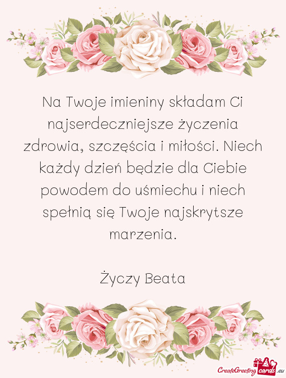Na Twoje imieniny składam Ci najserdeczniejsze życzenia zdrowia, szczęścia i miłości. Niech ka