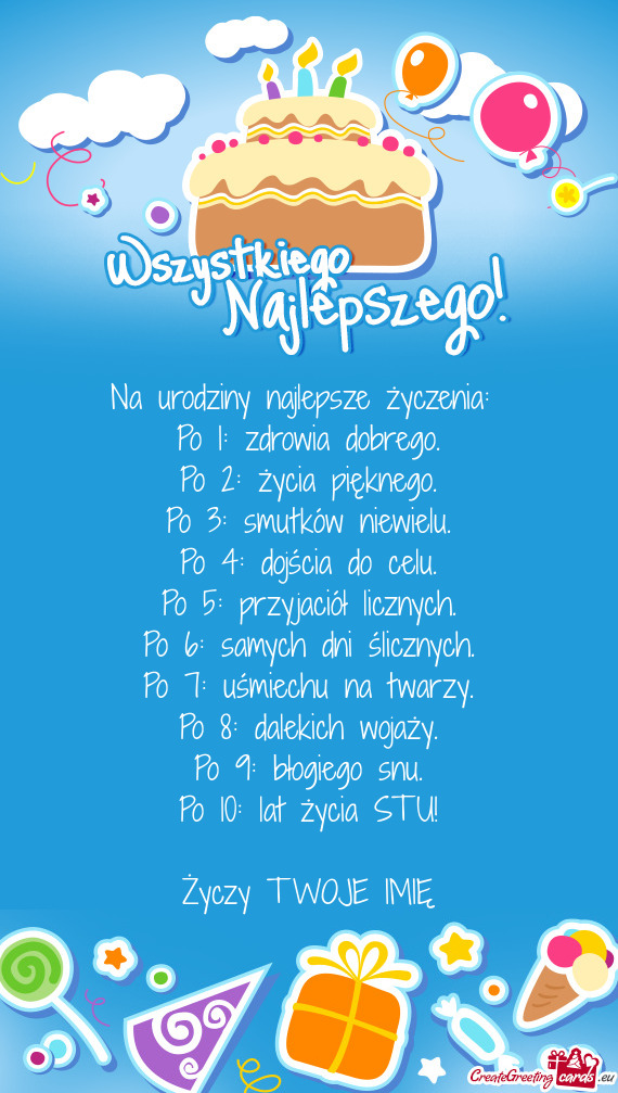 Na urodziny najlepsze życzenia:   Po 1: zdrowia dobrego.  Po 2: życia