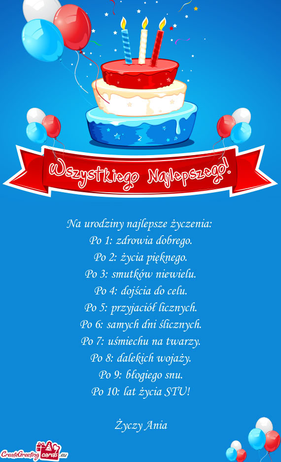Na urodziny najlepsze życzenia:   Po 1: zdrowia dobrego.  Po 2: życia