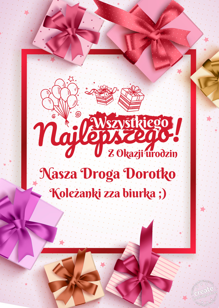 Nasza Droga Dorotko Wszystkiego najlepszego z okazji urodzin Koleżanki zza biurka ;)