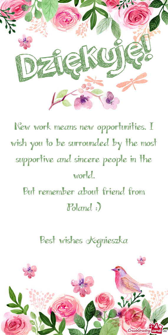 New work means new opportunities. I wish you to be surrounded by the most supportive and sincere peo