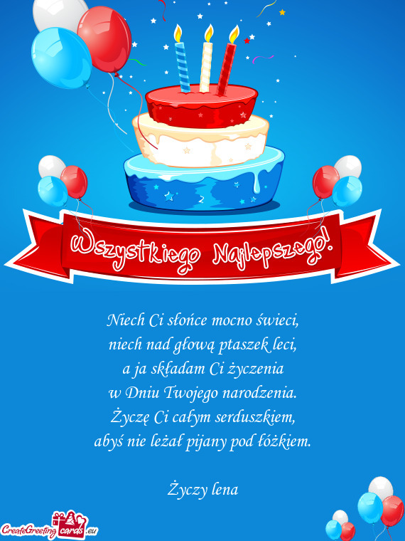 Niech Ci słońce mocno świeci,  niech nad głową ptaszek leci,  a ja
