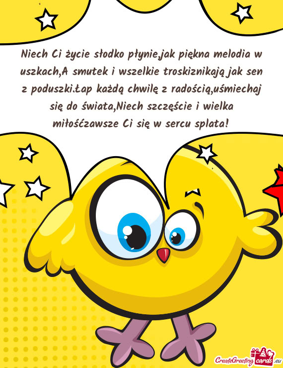 Niech Ci życie słodko płynie,jak piękna melodia w uszkach,A smutek i wszelkie troskiznikają jak