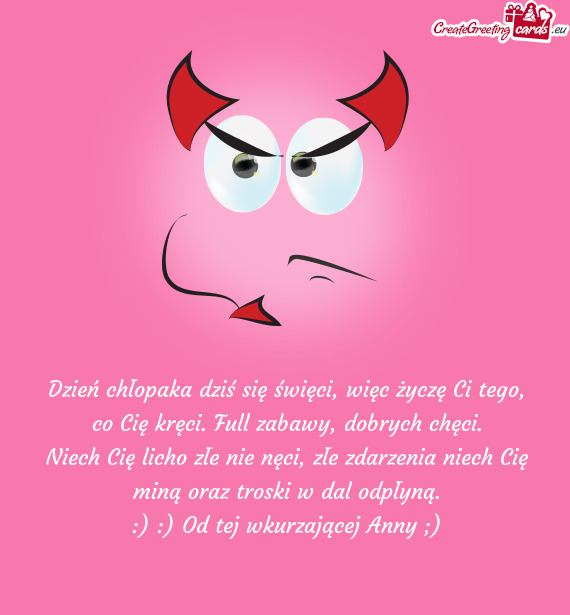 Niech Cię licho złe nie nęci, złe zdarzenia niech Cię miną oraz troski w dal odpłyną