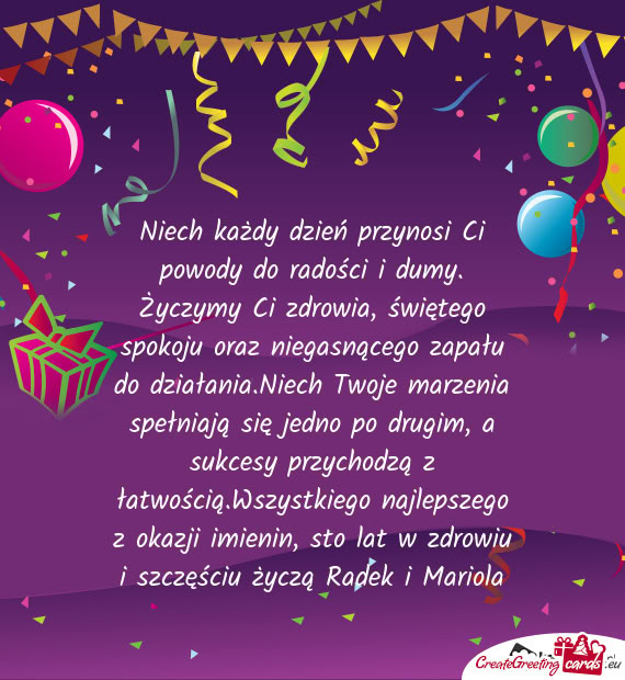 Niech każdy dzień przynosi Ci powody do radości i dumy. Życzymy Ci zdrowia, świętego spokoju o