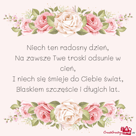 Niech ten radosny dzień,  Na zawsze Twe troski odsunie w cień,  I niech się