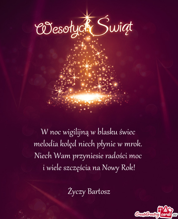 Niech Wam przyniesie radości moc 
 i wiele szczęścia na Nowy Rok!
 
 Życzy Bartosz